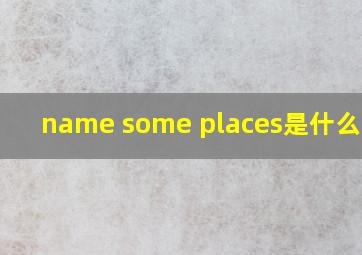 name some places是什么意思